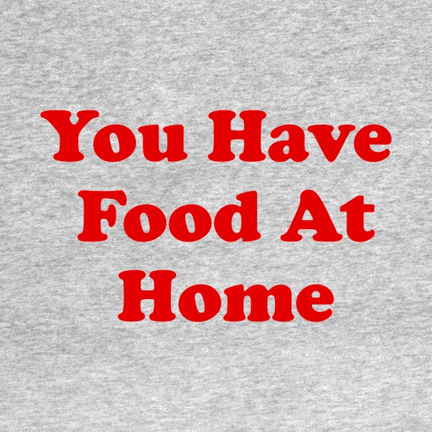 You Have Food At Home by dumbshirts